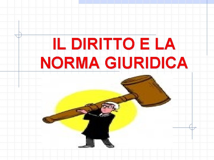 IL DIRITTO E LA NORMA GIURIDICA 