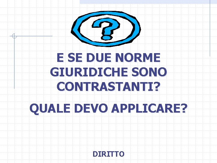 E SE DUE NORME GIURIDICHE SONO CONTRASTANTI? QUALE DEVO APPLICARE? DIRITTO 