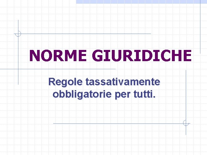 NORME GIURIDICHE Regole tassativamente obbligatorie per tutti. 