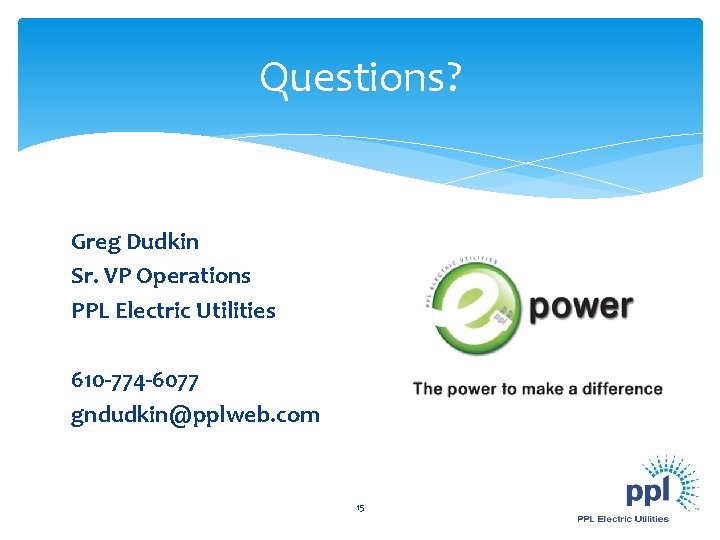 Questions? Greg Dudkin Sr. VP Operations PPL Electric Utilities 610 -774 -6077 gndudkin@pplweb. com Questions? Greg Dudkin Sr. VP Operations PPL Electric Utilities 610 -774 -6077 gndudkin@pplweb. com