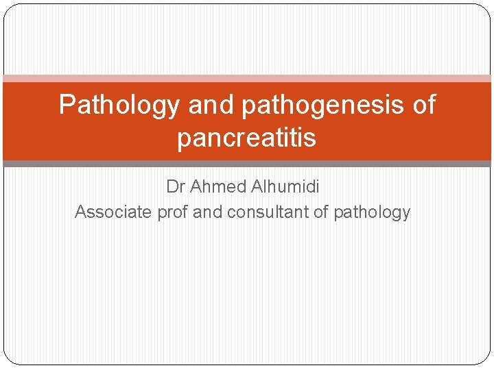 Pathology and pathogenesis of pancreatitis Dr Ahmed Alhumidi Associate prof and consultant of pathology