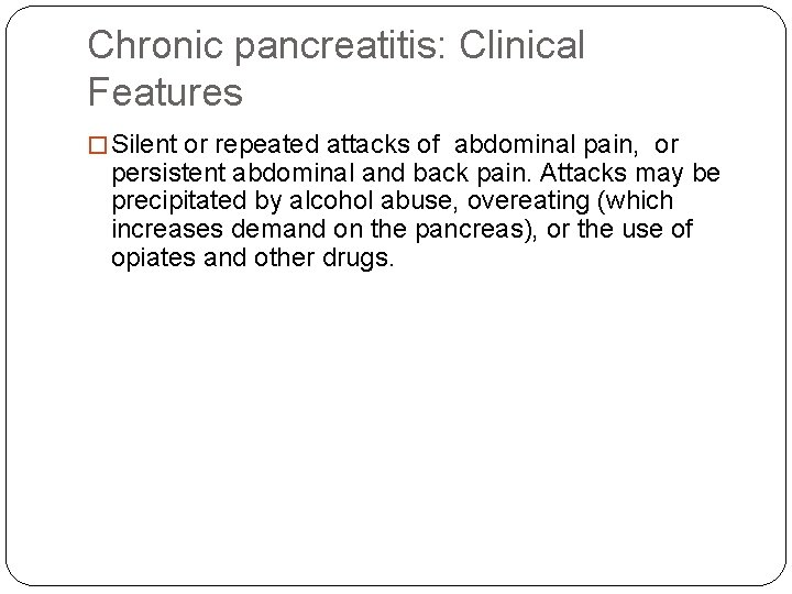 Chronic pancreatitis: Clinical Features � Silent or repeated attacks of abdominal pain, or persistent