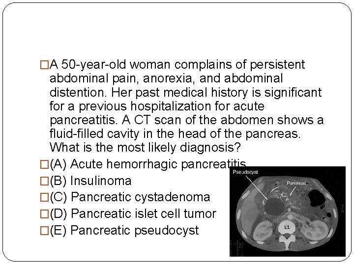 �A 50 -year-old woman complains of persistent abdominal pain, anorexia, and abdominal distention. Her