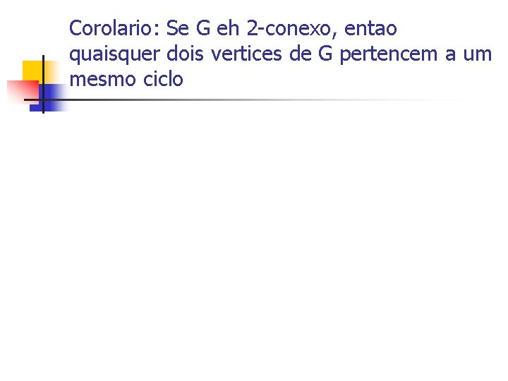 Corolario: Se G eh 2 -conexo, entao quaisquer dois vertices de G pertencem a