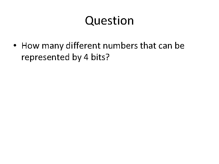 Question • How many different numbers that can be represented by 4 bits? 