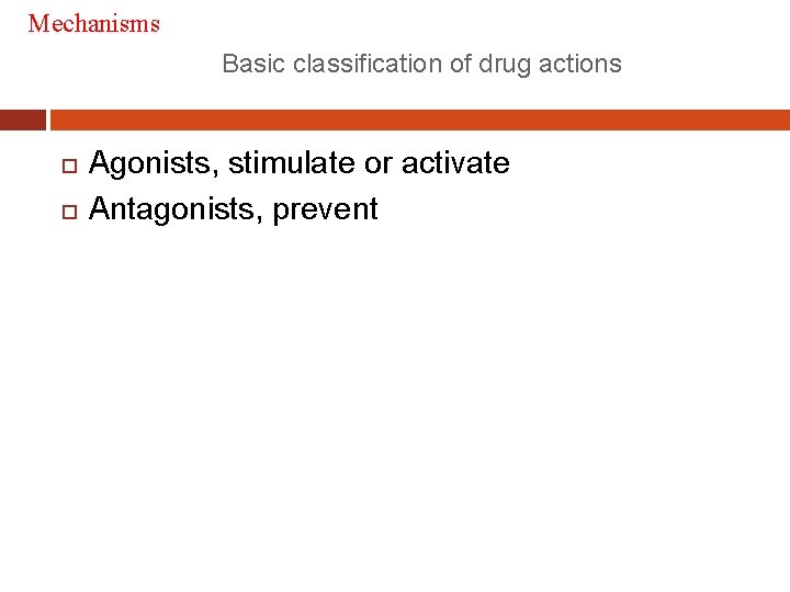 Mechanisms Basic classification of drug actions Agonists, stimulate or activate Antagonists, prevent 