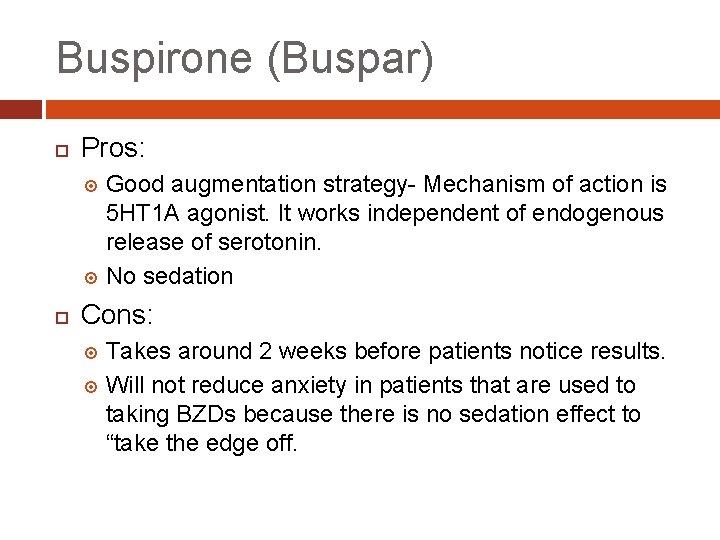Buspirone (Buspar) Pros: Good augmentation strategy- Mechanism of action is 5 HT 1 A