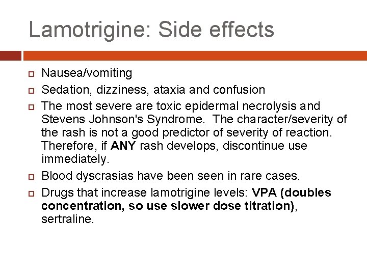 Lamotrigine: Side effects Nausea/vomiting Sedation, dizziness, ataxia and confusion The most severe are toxic