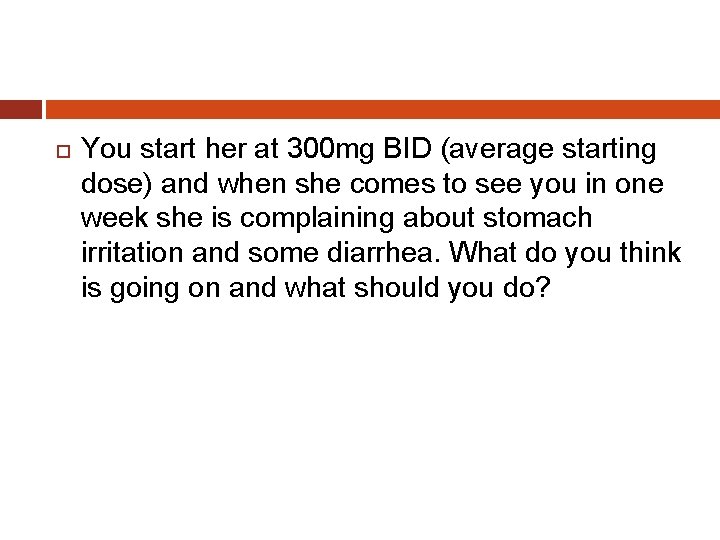  You start her at 300 mg BID (average starting dose) and when she