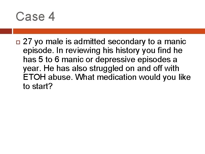 Case 4 27 yo male is admitted secondary to a manic episode. In reviewing