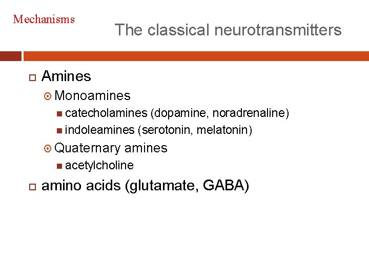 Mechanisms The classical neurotransmitters Amines Monoamines catecholamines (dopamine, noradrenaline) indoleamines (serotonin, melatonin) Quaternary amines
