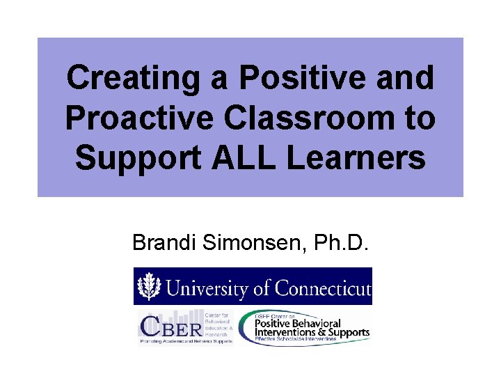 Creating a Positive and Proactive Classroom to Support ALL Learners Brandi Simonsen, Ph. D.