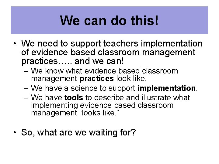 We can do this! • We need to support teachers implementation of evidence based