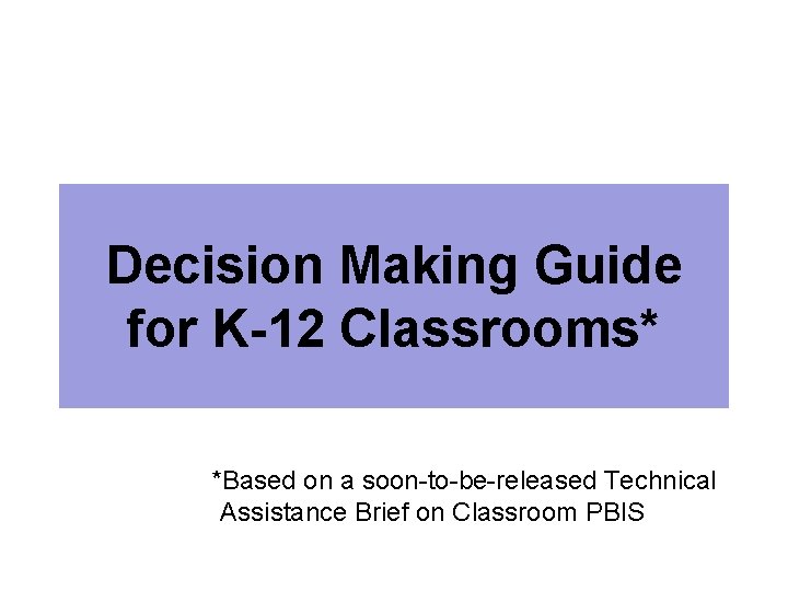 Decision Making Guide for K-12 Classrooms* *Based on a soon-to-be-released Technical Assistance Brief on