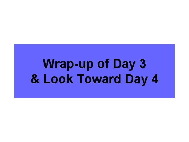 Wrap-up of Day 3 & Look Toward Day 4 