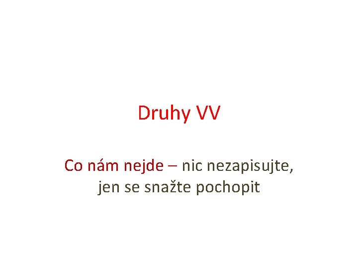 Druhy VV Co nám nejde – nic nezapisujte, jen se snažte pochopit 