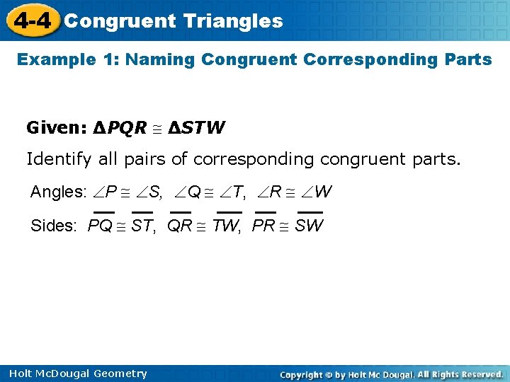 4 -4 Congruent Triangles Example 1: Naming Congruent Corresponding Parts Given: ∆PQR ∆STW Identify