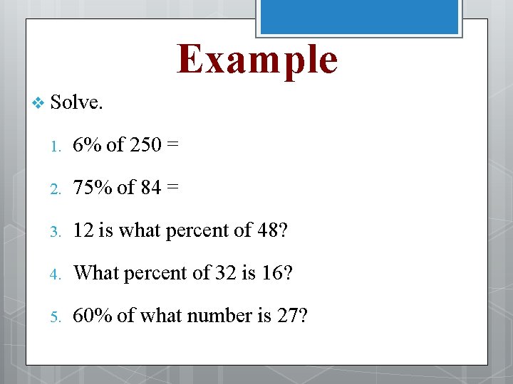 Example v Solve. 1. 6% of 250 = 2. 75% of 84 = 3.