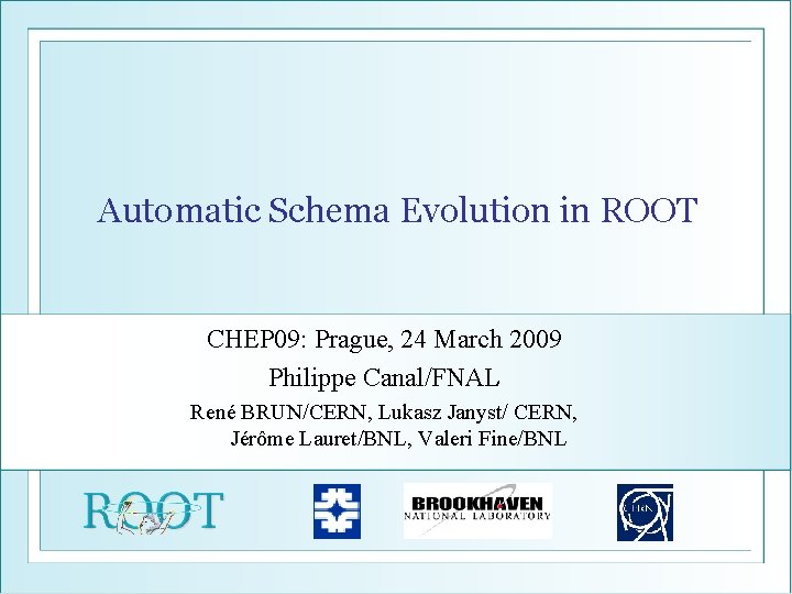 Automatic Schema Evolution in ROOT CHEP 09: Prague, 24 March 2009 Philippe Canal/FNAL René