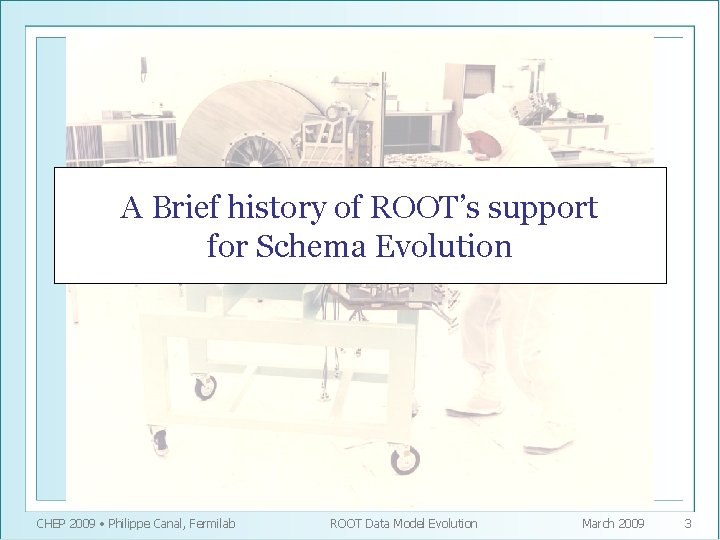A Brief history of ROOT’s support for Schema Evolution CHEP 2009 • Philippe Canal,