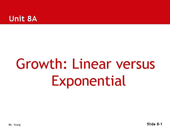 Unit 8 A Growth: Linear versus Exponential Ms. Young Slide 8 -1 