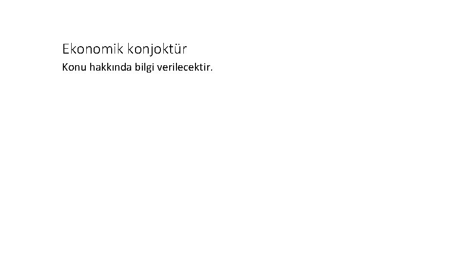 Ekonomik konjoktür Konu hakkında bilgi verilecektir. Ekonomik konjoktür Konu hakkında bilgi verilecektir.