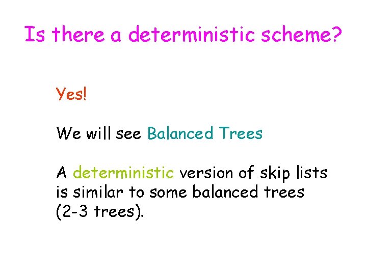 Is there a deterministic scheme? Yes! We will see Balanced Trees A deterministic version