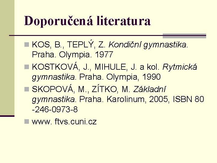 Doporučená literatura n KOS, B. , TEPLÝ, Z. Kondiční gymnastika. Praha. Olympia. 1977 n