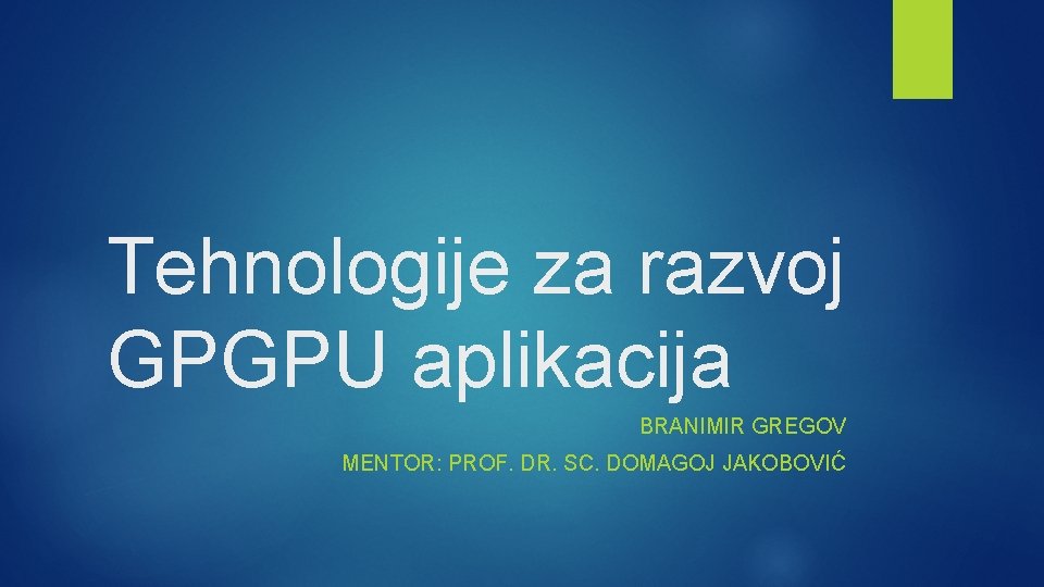 Tehnologije za razvoj GPGPU aplikacija BRANIMIR GREGOV MENTOR: PROF. DR. SC. DOMAGOJ JAKOBOVIĆ 