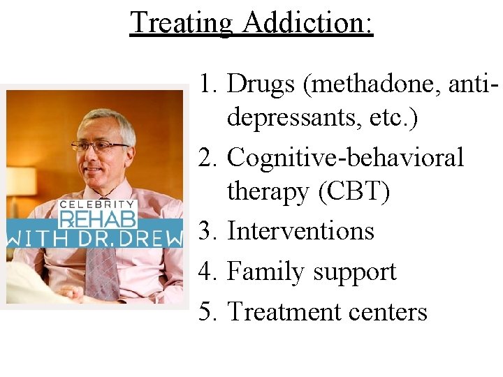 Treating Addiction: 1. Drugs (methadone, antidepressants, etc. ) 2. Cognitive-behavioral therapy (CBT) 3. Interventions