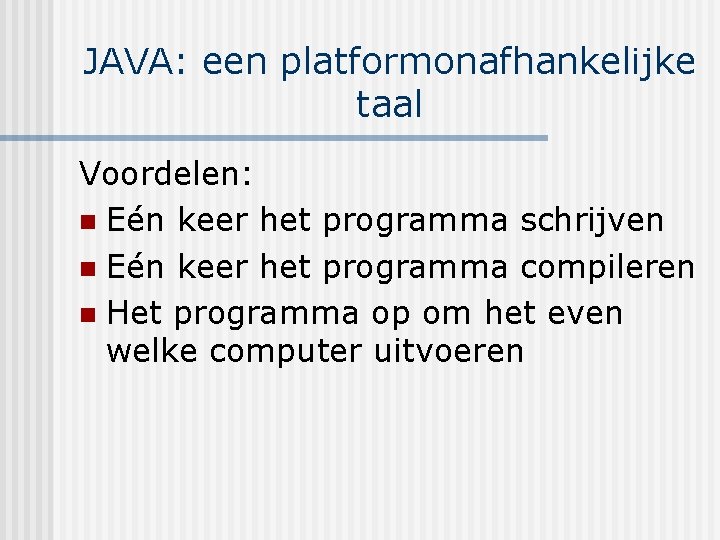 JAVA: een platformonafhankelijke taal Voordelen: n Eén keer het programma schrijven n Eén keer