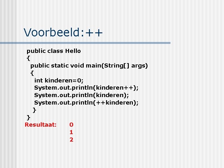 Voorbeeld: ++ public class Hello { public static void main(String[] args) { int kinderen=0;