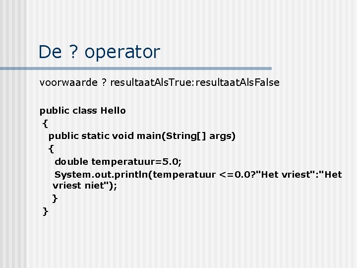 De ? operator voorwaarde ? resultaat. Als. True: resultaat. Als. False public class Hello