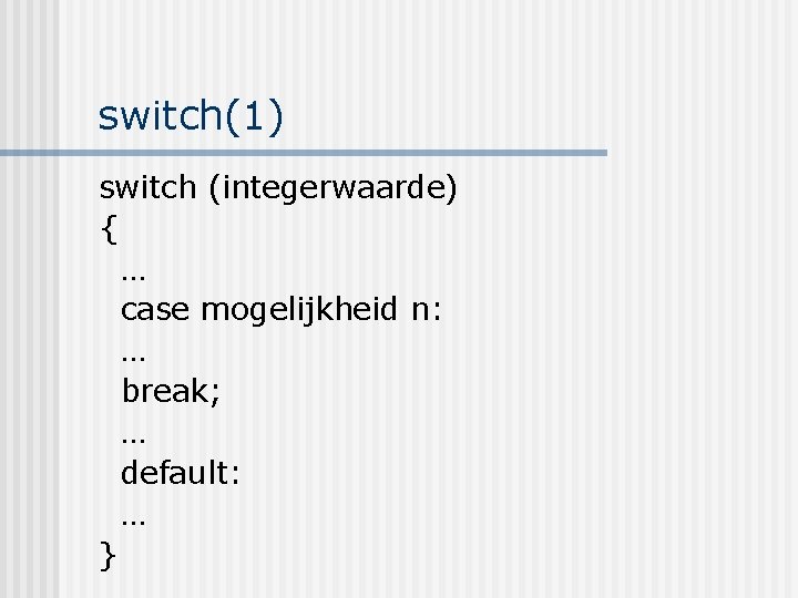 switch(1) switch (integerwaarde) { … case mogelijkheid n: … break; … default: … }