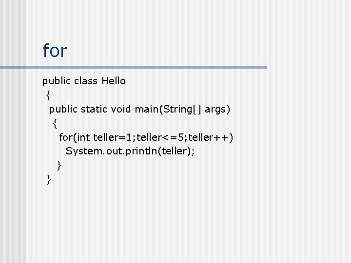 for public class Hello { public static void main(String[] args) { for(int teller=1; teller<=5;