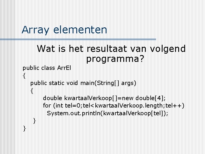 Array elementen Wat is het resultaat van volgend programma? public class Arr. El {