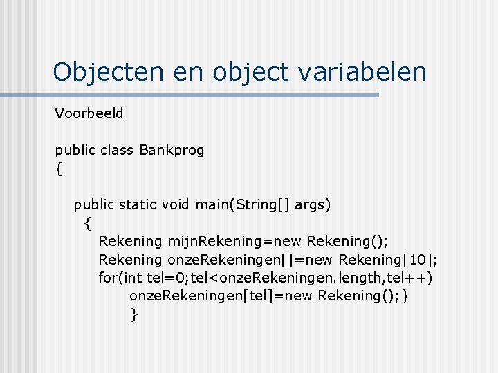 Objecten en object variabelen Voorbeeld public class Bankprog { public static void main(String[] args)