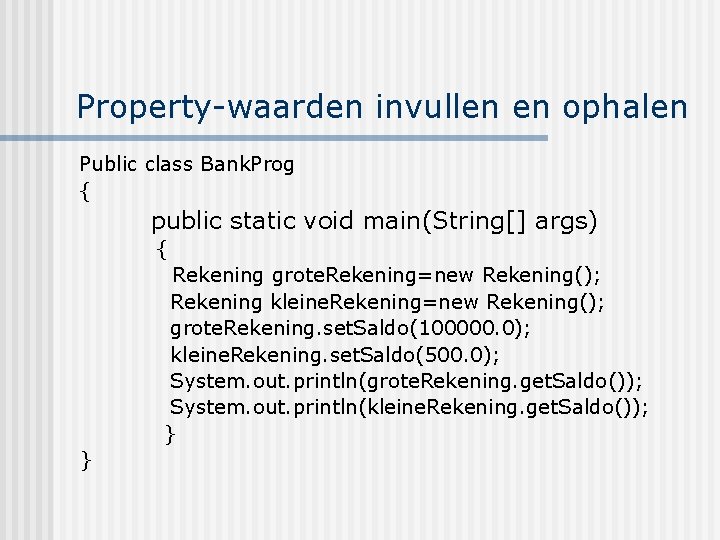 Property-waarden invullen en ophalen Public class Bank. Prog { public static void main(String[] args)