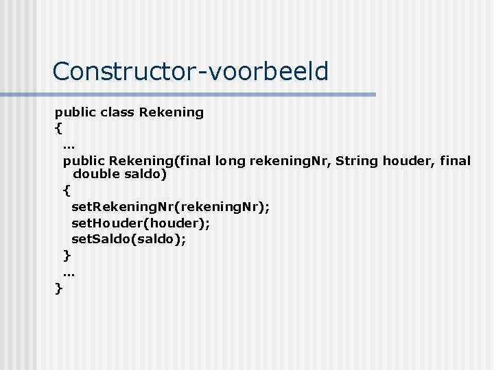 Constructor-voorbeeld public class Rekening { … public Rekening(final long rekening. Nr, String houder, final