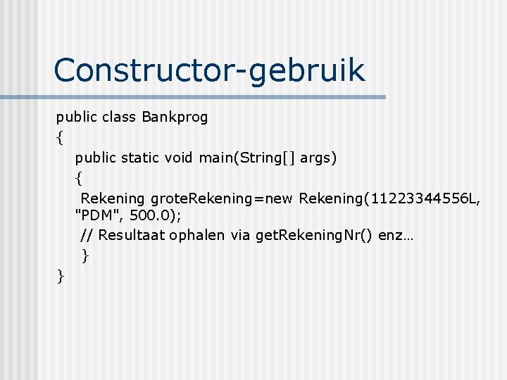 Constructor-gebruik public class Bankprog { public static void main(String[] args) { Rekening grote. Rekening=new