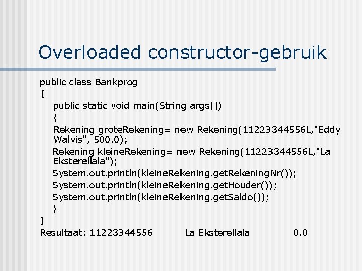 Overloaded constructor-gebruik public class Bankprog { public static void main(String args[]) { Rekening grote.