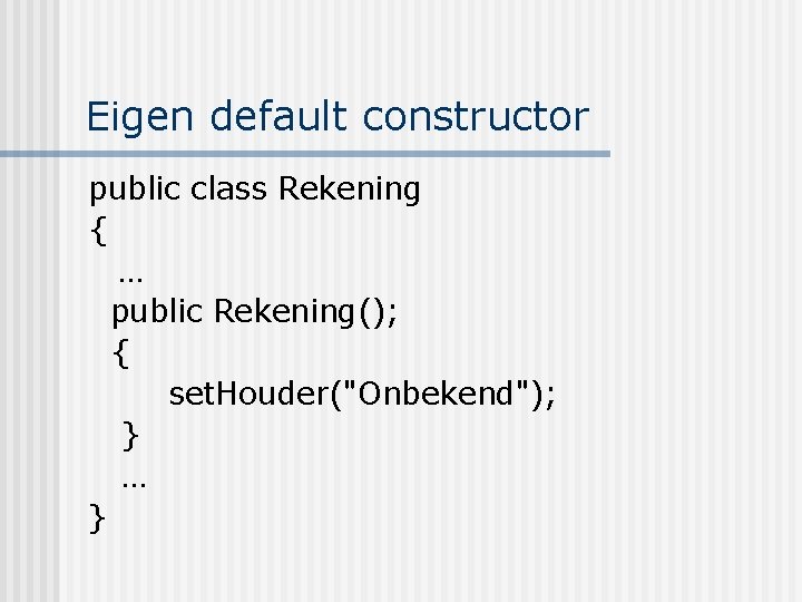 Eigen default constructor public class Rekening { … public Rekening(); { set. Houder("Onbekend"); }