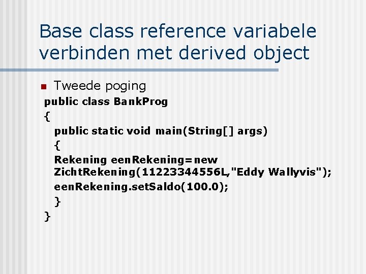 Base class reference variabele verbinden met derived object n Tweede poging public class Bank.