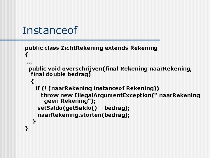 Instanceof public class Zicht. Rekening extends Rekening { … public void overschrijven(final Rekening naar.