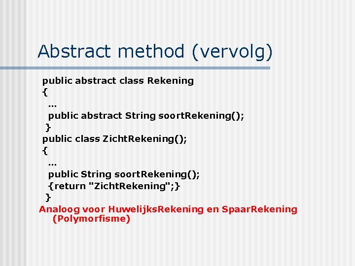 Abstract method (vervolg) public abstract class Rekening { … public abstract String soort. Rekening();