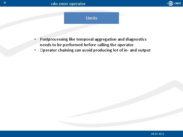 16 cdo cmor operator Limits • Postprocessing like temporal aggregation and diagnostics needs to