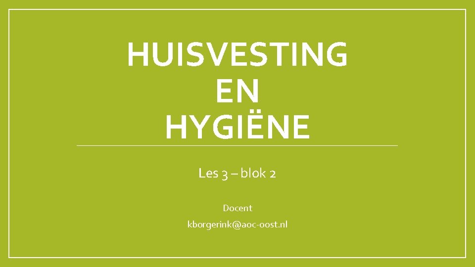 HUISVESTING EN HYGIËNE Les 3 – blok 2 Docent kborgerink@aoc-oost. nl 