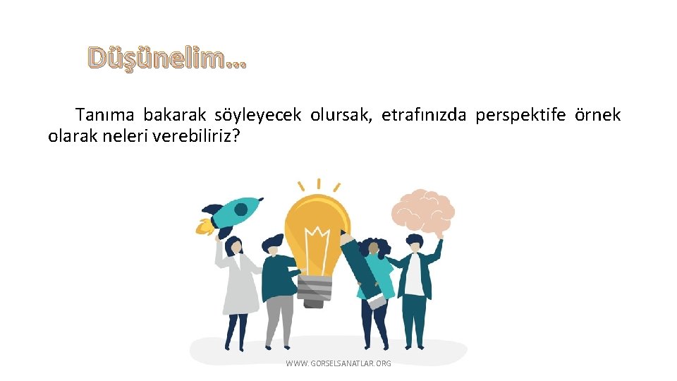 Düşünelim… Tanıma bakarak söyleyecek olursak, etrafınızda perspektife örnek olarak neleri verebiliriz? WWW. GORSELSANATLAR. ORG