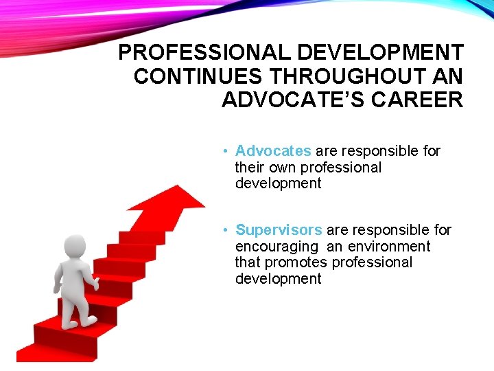 PROFESSIONAL DEVELOPMENT CONTINUES THROUGHOUT AN ADVOCATE’S CAREER • Advocates are responsible for their own