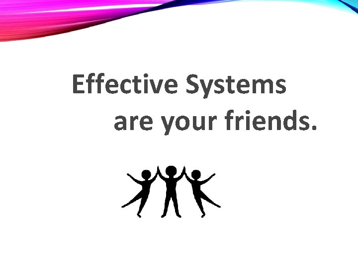Effective Systems are your friends. 